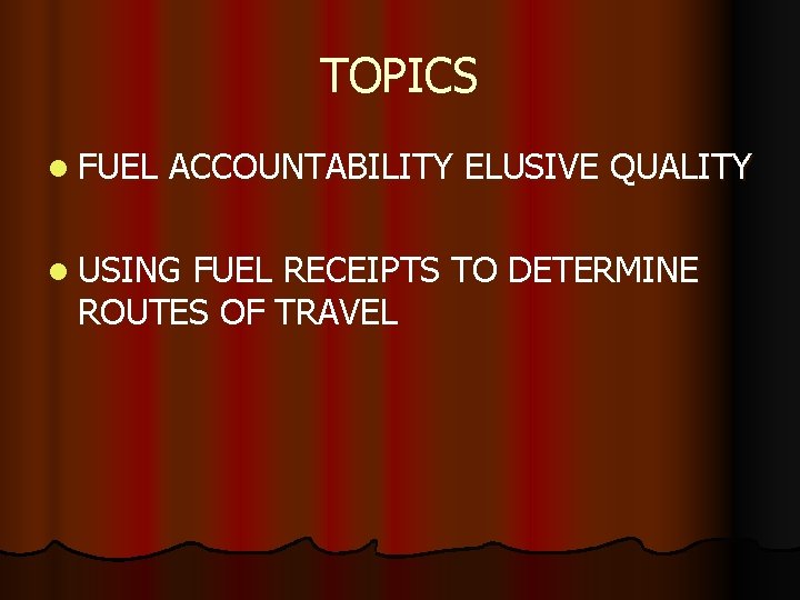 TOPICS l FUEL ACCOUNTABILITY ELUSIVE QUALITY l USING FUEL RECEIPTS TO DETERMINE ROUTES OF