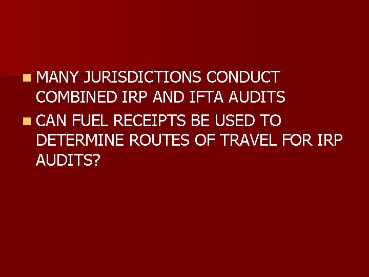 n MANY JURISDICTIONS CONDUCT COMBINED IRP AND IFTA AUDITS n CAN FUEL RECEIPTS BE