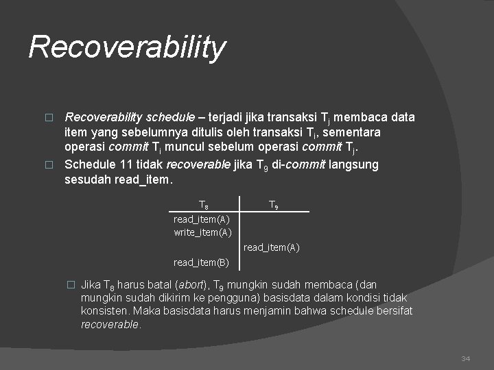 Recoverability schedule – terjadi jika transaksi Tj membaca data item yang sebelumnya ditulis oleh