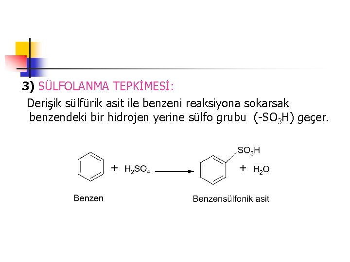 3) SÜLFOLANMA TEPKİMESİ: Derişik sülfürik asit ile benzeni reaksiyona sokarsak benzendeki bir hidrojen yerine