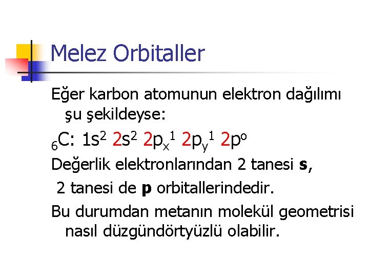 Melez Orbitaller Eğer karbon atomunun elektron dağılımı şu şekildeyse: 2 2 s 2 2