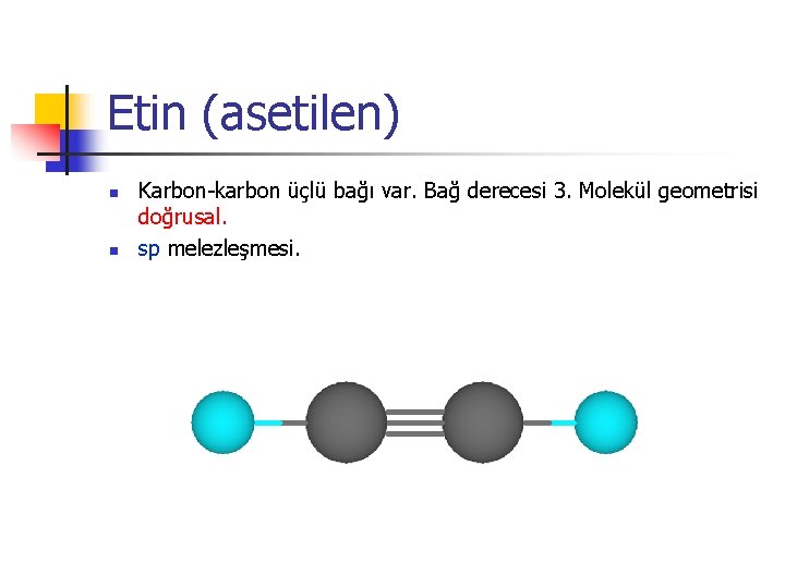 Etin (asetilen) n n Karbon-karbon üçlü bağı var. Bağ derecesi 3. Molekül geometrisi doğrusal.