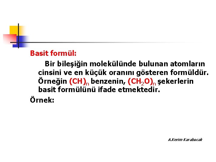 Basit formül: Bir bileşiğin molekülünde bulunan atomların cinsini ve en küçük oranını gösteren formüldür.