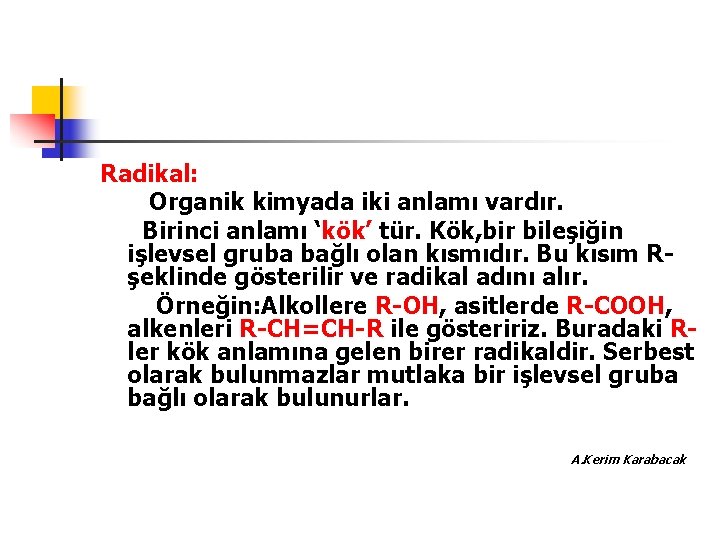 Radikal: Organik kimyada iki anlamı vardır. Birinci anlamı ‘kök’ tür. Kök, bir bileşiğin işlevsel