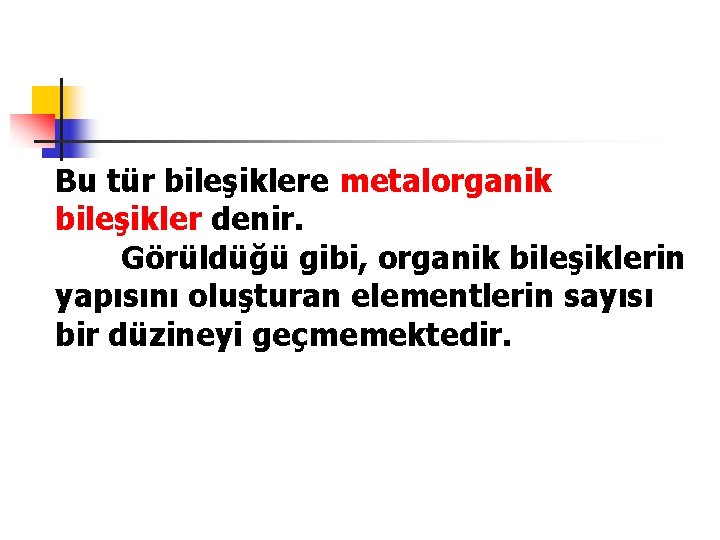 Bu tür bileşiklere metalorganik bileşikler denir. Görüldüğü gibi, organik bileşiklerin yapısını oluşturan elementlerin sayısı