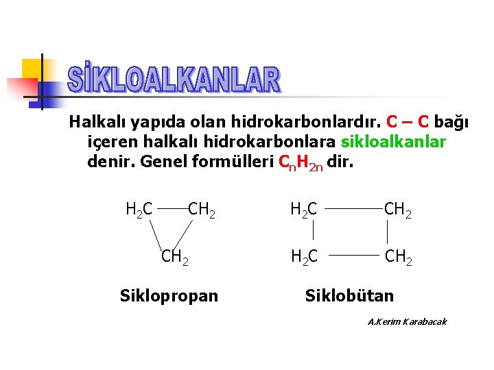 Halkalı yapıda olan hidrokarbonlardır. C – C bağı içeren halkalı hidrokarbonlara sikloalkanlar denir. Genel