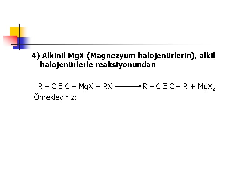 4) Alkinil Mg. X (Magnezyum halojenürlerin), alkil halojenürlerle reaksiyonundan R – C Ξ C