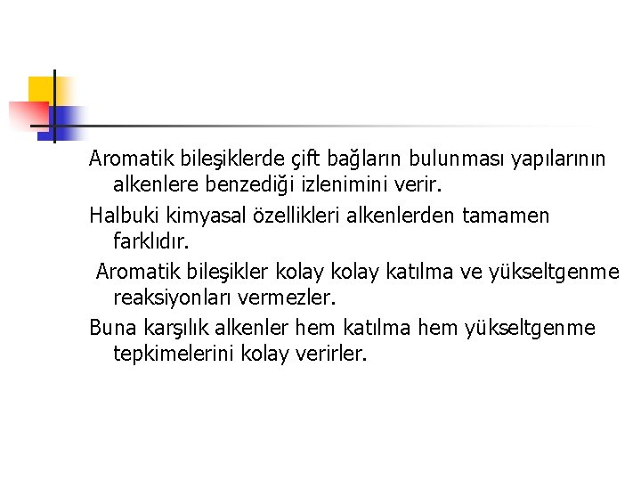 Aromatik bileşiklerde çift bağların bulunması yapılarının alkenlere benzediği izlenimini verir. Halbuki kimyasal özellikleri alkenlerden