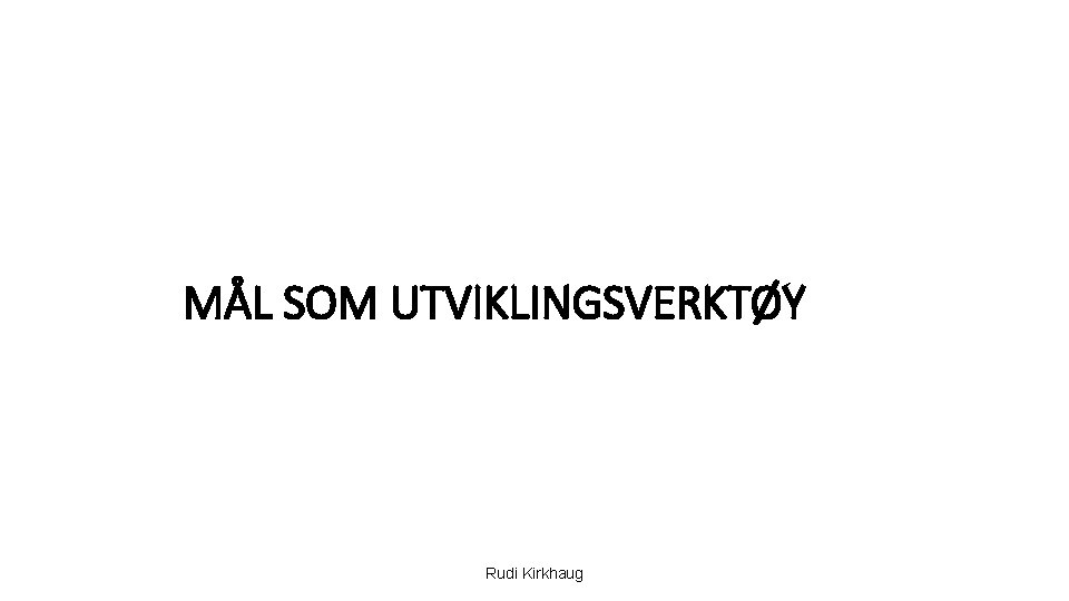 MÅL SOM UTVIKLINGSVERKTØY Rudi Kirkhaug 