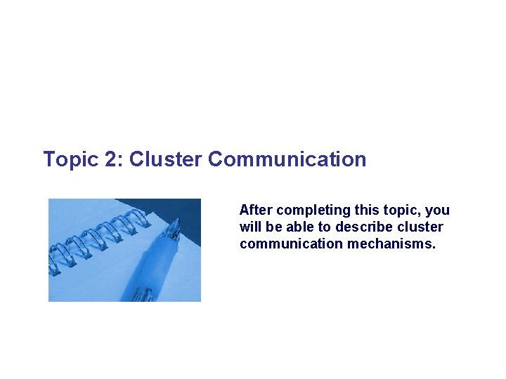 Topic 2: Cluster Communication After completing this topic, you will be able to describe