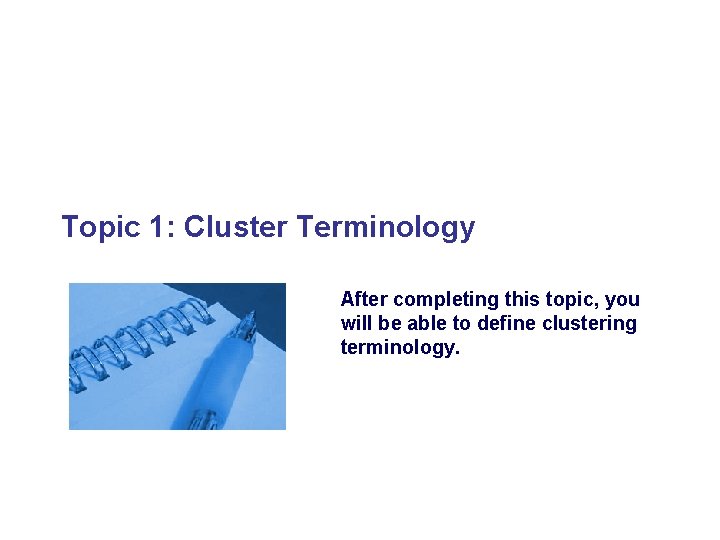 Topic 1: Cluster Terminology After completing this topic, you will be able to define