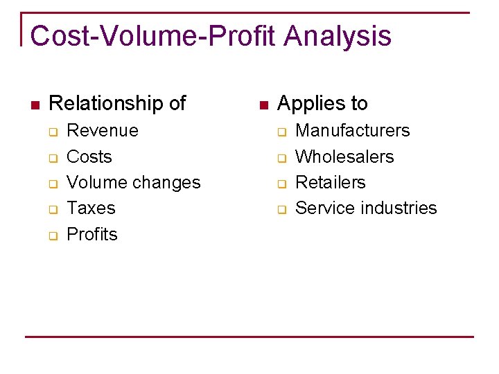 Cost-Volume-Profit Analysis n Relationship of q q q Revenue Costs Volume changes Taxes Profits