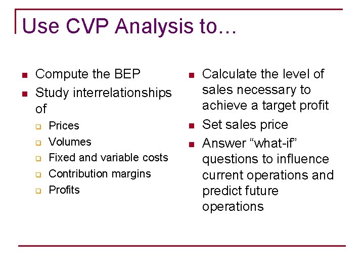 Use CVP Analysis to… n n Compute the BEP Study interrelationships of q q