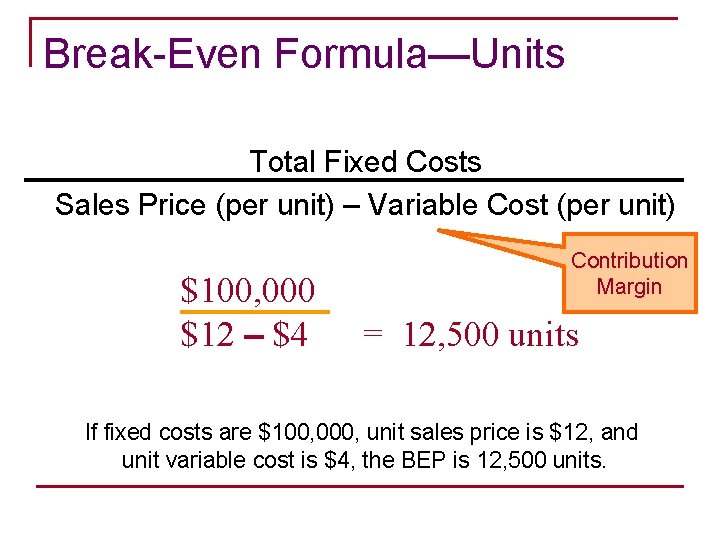 Break-Even Formula—Units Total Fixed Costs Sales Price (per unit) – Variable Cost (per unit)