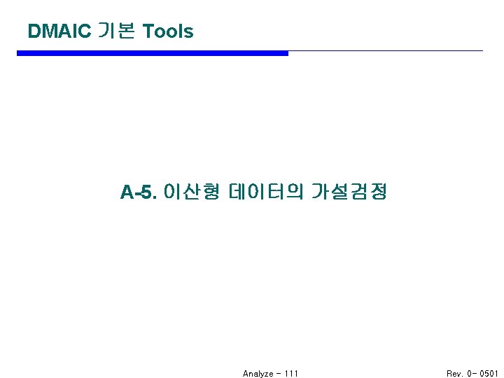 DMAIC 기본 Tools A-5. 이산형 데이터의 가설검정 Analyze - 111 Rev. 0 - 0501