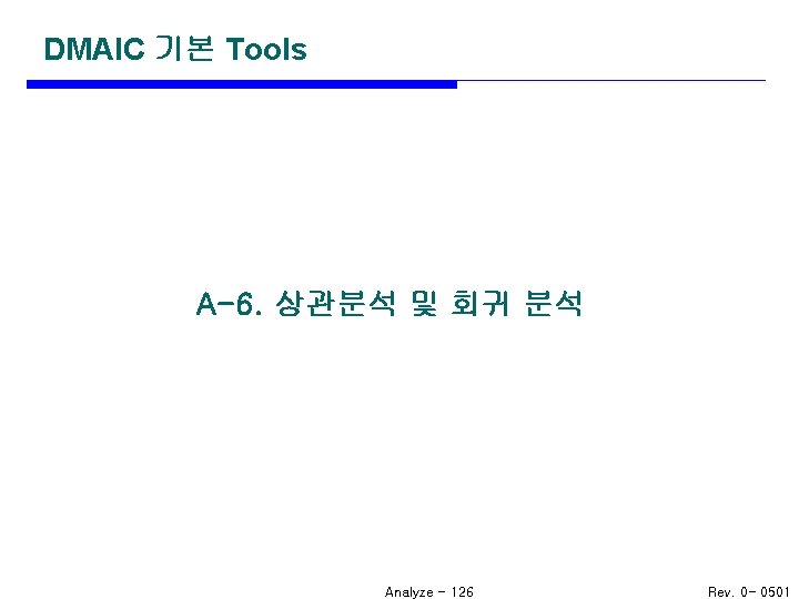DMAIC 기본 Tools A-6. 상관분석 및 회귀 분석 Analyze - 126 Rev. 0 -