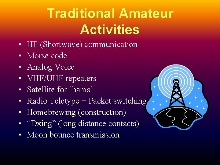Traditional Amateur Activities • • • HF (Shortwave) communication Morse code Analog Voice VHF/UHF