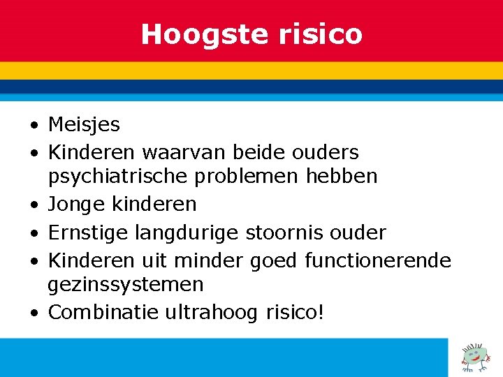 Hoogste risico • Meisjes • Kinderen waarvan beide ouders psychiatrische problemen hebben • Jonge