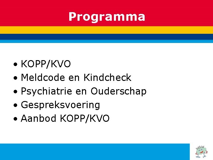 Programma • KOPP/KVO • Meldcode en Kindcheck • Psychiatrie en Ouderschap • Gespreksvoering •