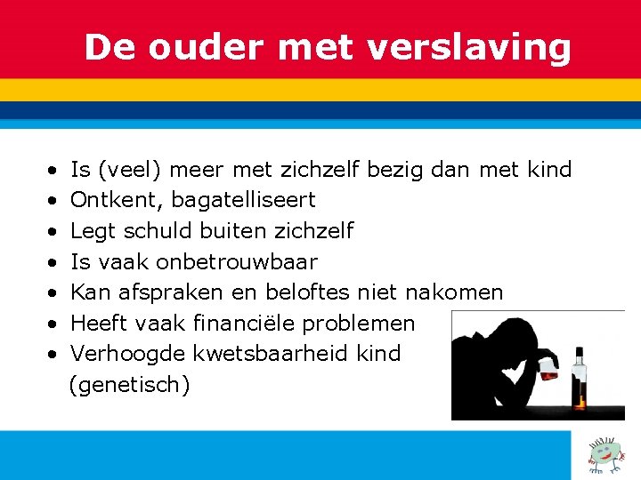 De ouder met verslaving • Is (veel) meer met zichzelf bezig dan met kind