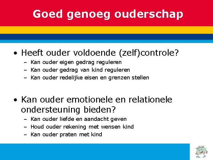 Goed genoeg ouderschap • Heeft ouder voldoende (zelf)controle? – Kan ouder eigen gedrag reguleren