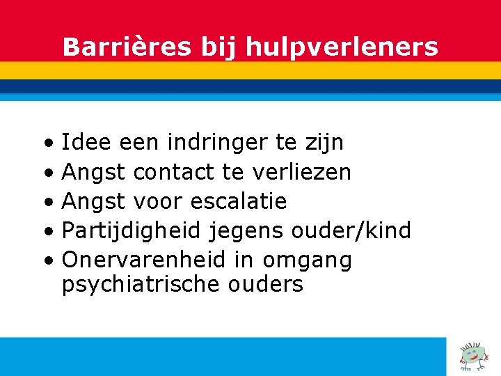 Barrières bij hulpverleners • Idee een indringer te zijn • Angst contact te verliezen