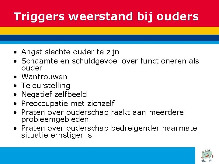 Triggers weerstand bij ouders • Angst slechte ouder te zijn • Schaamte en schuldgevoel