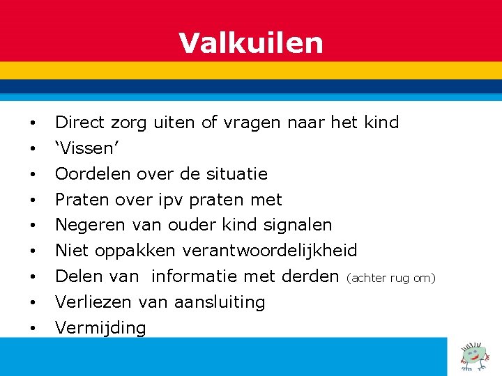 Valkuilen • Direct zorg uiten of vragen naar het kind • ‘Vissen’ • Oordelen