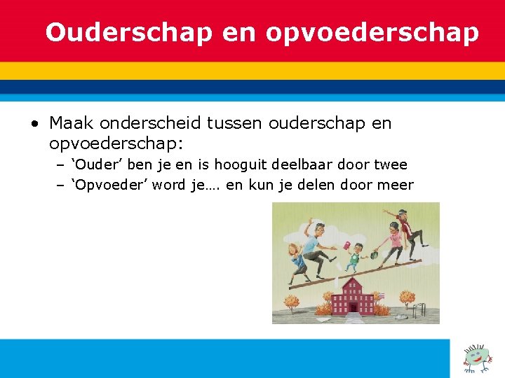 Ouderschap en opvoederschap • Maak onderscheid tussen ouderschap en opvoederschap: – ‘Ouder’ ben je