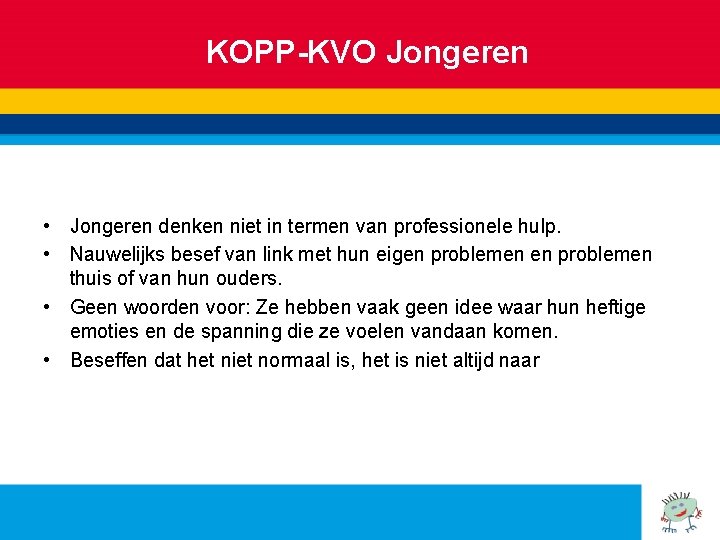 KOPP-KVO Jongeren • Jongeren denken niet in termen van professionele hulp. • Nauwelijks besef