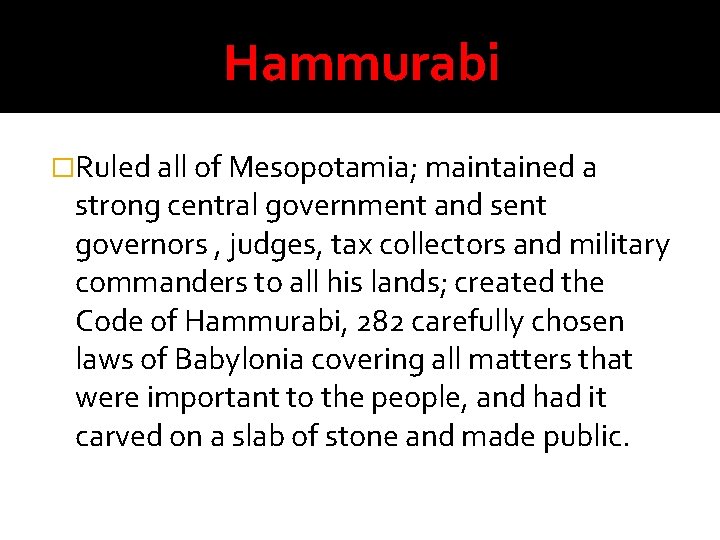 Hammurabi �Ruled all of Mesopotamia; maintained a strong central government and sent governors ,