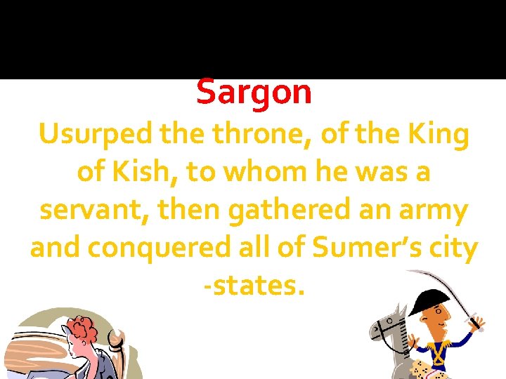 Sargon Usurped the throne, of the King of Kish, to whom he was a