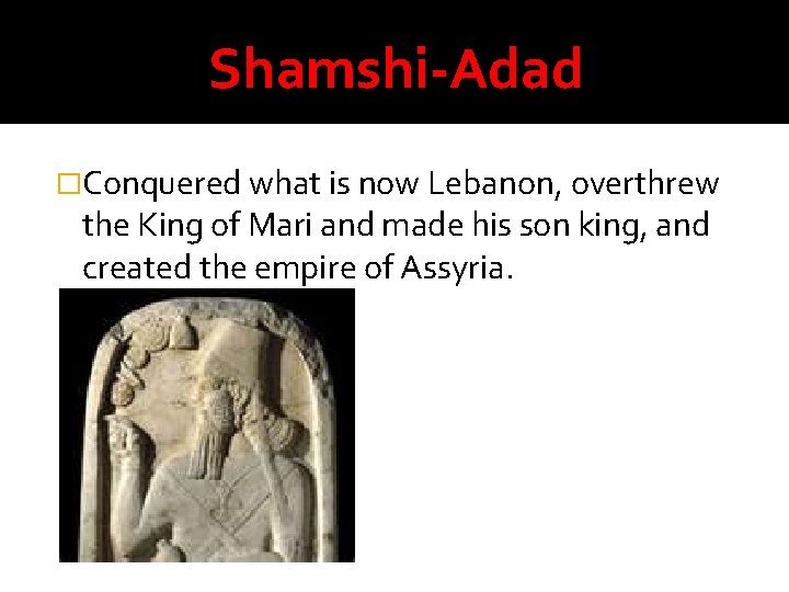 Shamshi-Adad �Conquered what is now Lebanon, overthrew the King of Mari and made his