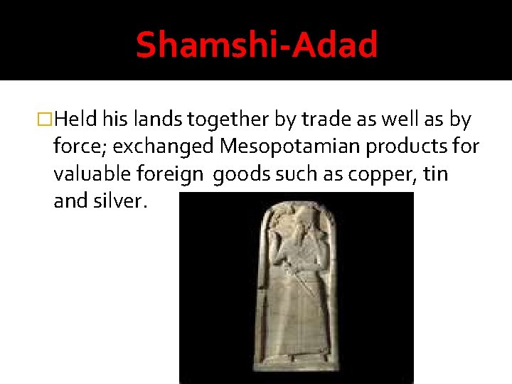 Shamshi-Adad �Held his lands together by trade as well as by force; exchanged Mesopotamian