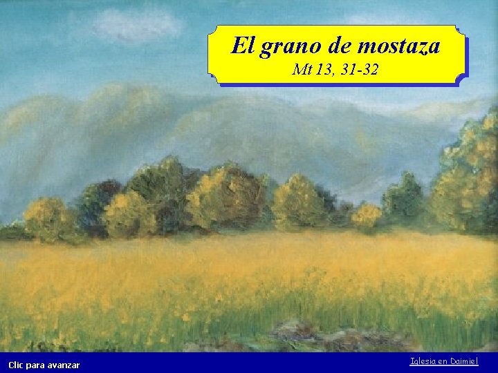 El grano de mostaza Mt 13, 31 -32 Clic para avanzar Iglesia en Daimiel