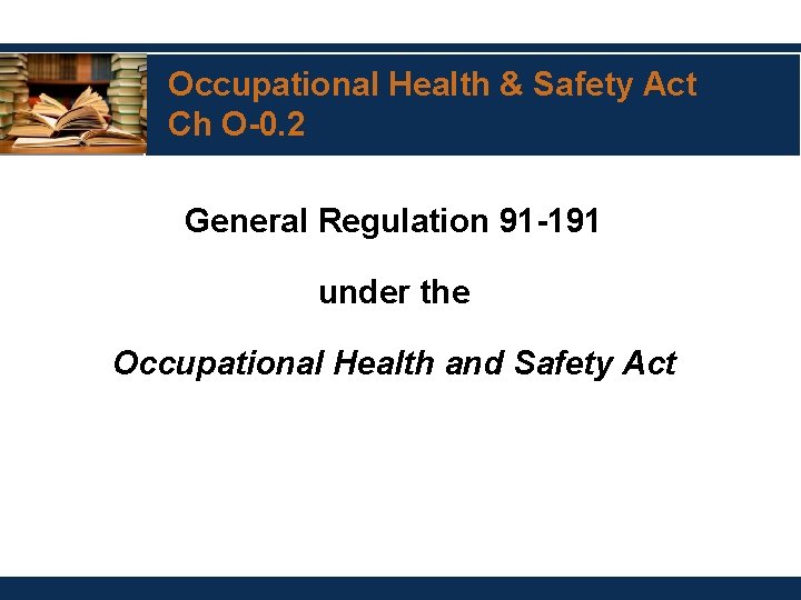 Occupational Health & Safety Act Ch O-0. 2 General Regulation 91 -191 under the