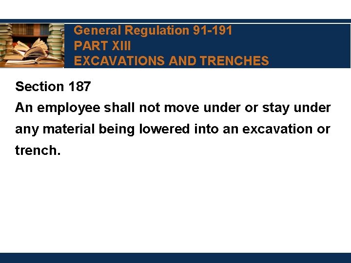 General Regulation 91 -191 PART XIII EXCAVATIONS AND TRENCHES Section 187 An employee shall