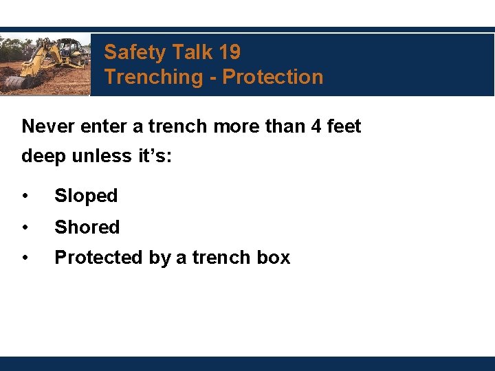 Safety Talk 19 Trenching - Protection Never enter a trench more than 4 feet