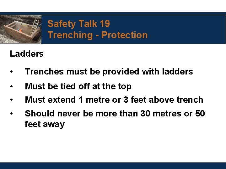Safety Talk 19 Trenching - Protection Ladders • Trenches must be provided with ladders