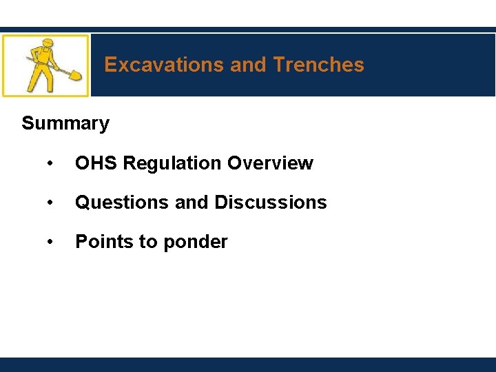 Excavations and Trenches Summary • OHS Regulation Overview • Questions and Discussions • Points