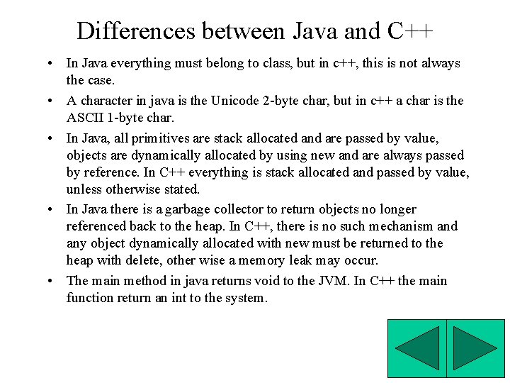 Differences between Java and C++ • In Java everything must belong to class, but