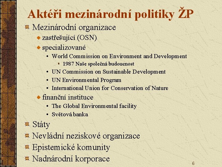 Aktéři mezinárodní politiky ŽP Mezinárodní organizace zastřešující (OSN) specializované • World Commission on Environment