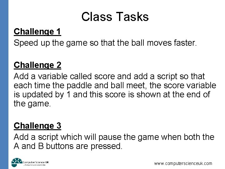 Class Tasks Challenge 1 Speed up the game so that the ball moves faster.