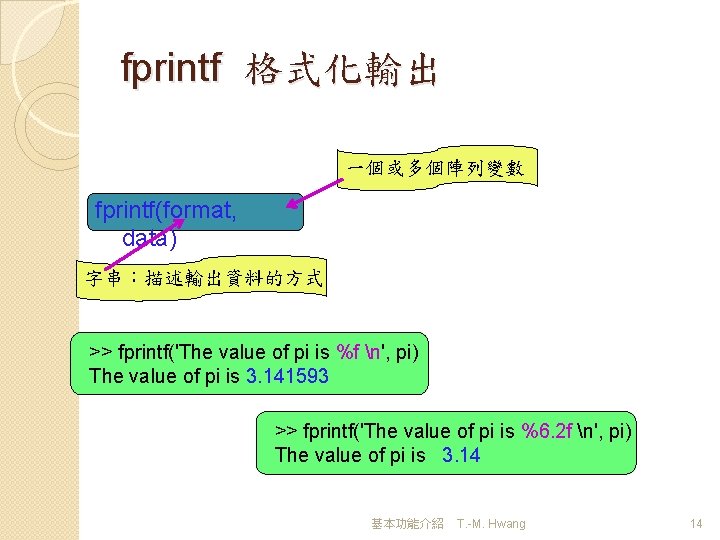 fprintf 格式化輸出 一個或多個陣列變數 fprintf(format, data) 字串：描述輸出資料的方式 >> fprintf('The value of pi is %f n',