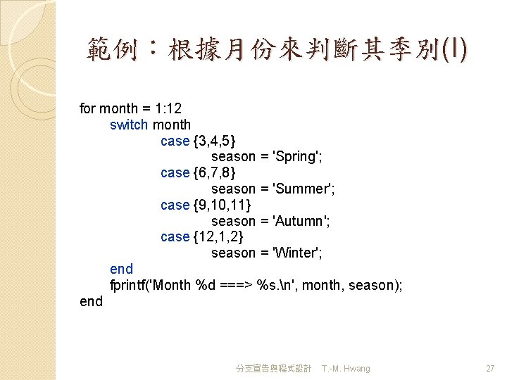 範例：根據月份來判斷其季別(I) for month = 1: 12 switch month case {3, 4, 5} season =