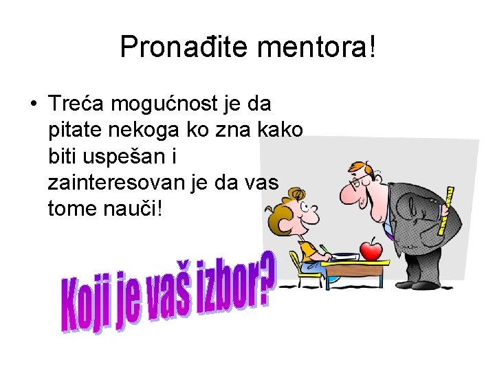 Pronađite mentora! • Treća mogućnost je da pitate nekoga ko zna kako biti uspešan