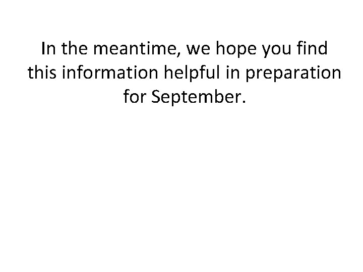 In the meantime, we hope you find this information helpful in preparation for September.