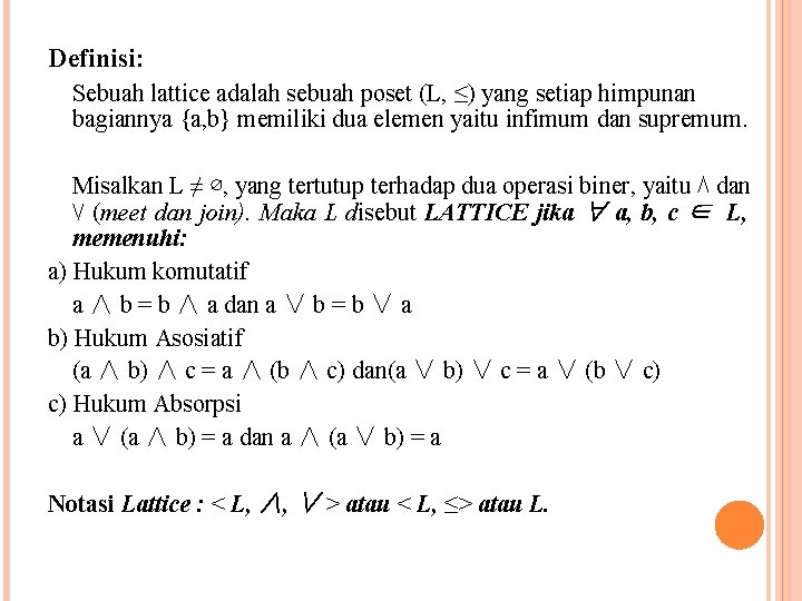 Definisi: Sebuah lattice adalah sebuah poset (L, ≤) yang setiap himpunan bagiannya {a, b} Definisi: Sebuah lattice adalah sebuah poset (L, ≤) yang setiap himpunan bagiannya {a, b}