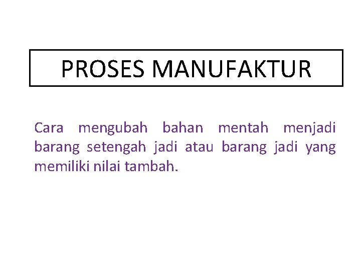 PROSES MANUFAKTUR Cara mengubah bahan mentah menjadi barang setengah jadi atau barang jadi yang
