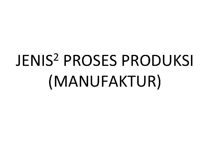 2 JENIS PROSES PRODUKSI (MANUFAKTUR) 